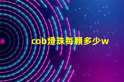 cob燈珠每顆多少w cob燈珠壽命